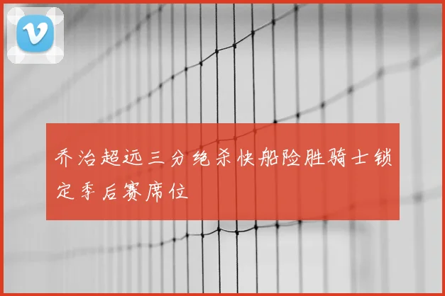 乔治超远三分绝杀快船险胜骑士锁定季后赛席位