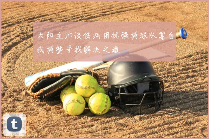 太阳主帅谈伤病困扰强调球队需自我调整寻找解决之道