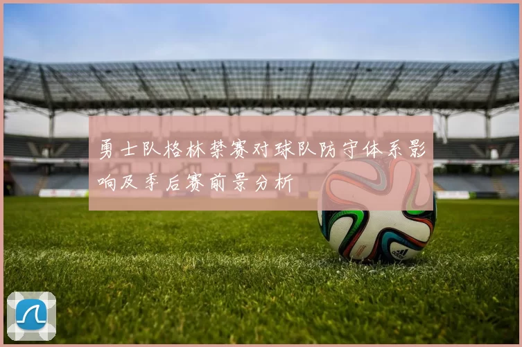 勇士队格林禁赛对球队防守体系影响及季后赛前景分析