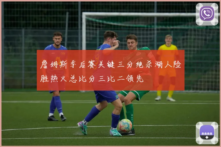 詹姆斯季后赛关键三分绝杀湖人险胜热火总比分三比二领先