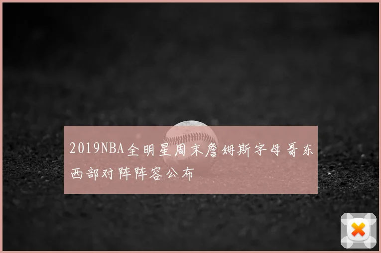 2019NBA全明星周末詹姆斯字母哥东西部对阵阵容公布