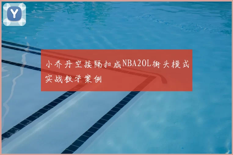 小乔丹空接隔扣成NBA2OL街头模式实战教学案例