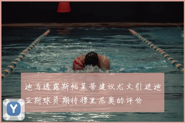 迪马透露斯帕莱蒂建议尤文引进迪亚斯球员期待穆里尼奥的评价