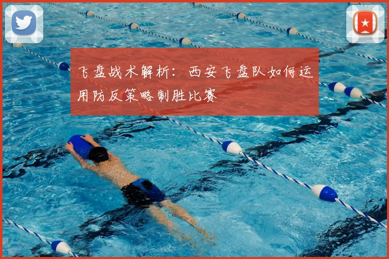 飞盘战术解析：西安飞盘队如何运用防反策略制胜比赛