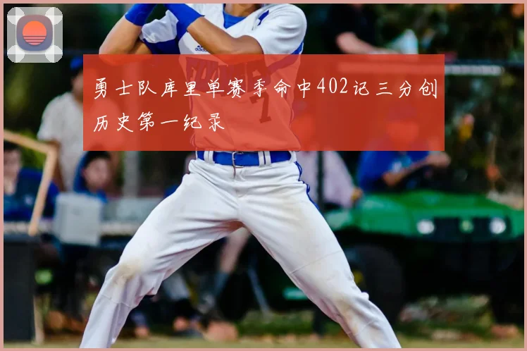 勇士队库里单赛季命中402记三分创历史第一纪录