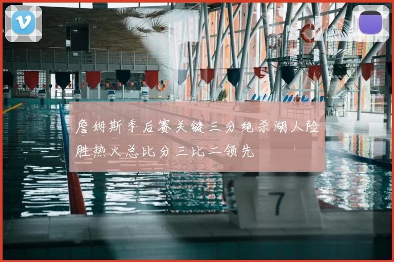 詹姆斯季后赛关键三分绝杀湖人险胜热火总比分三比二领先