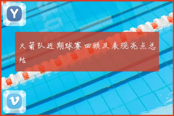 火箭队近期球赛回顾及表现亮点总结