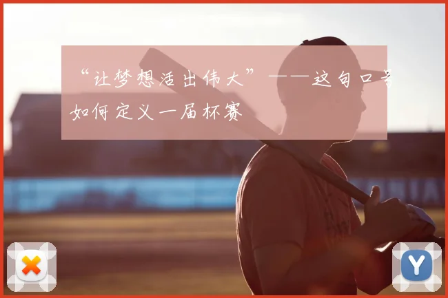 “让梦想活出伟大”——这句口号如何定义一届杯赛
