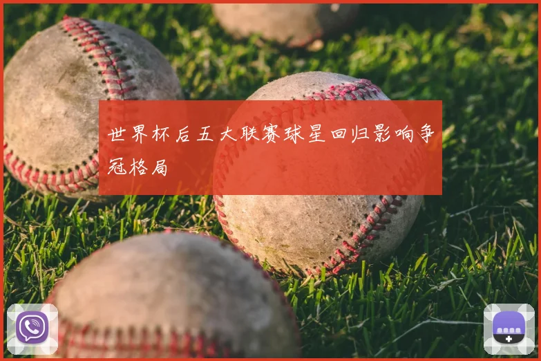 世界杯后五大联赛球星回归影响争冠格局