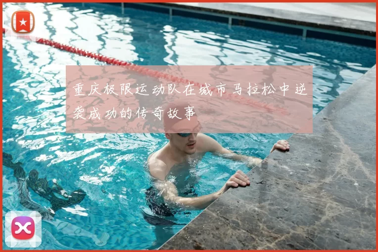 重庆极限运动队在城市马拉松中逆袭成功的传奇故事