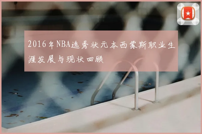2016年NBA选秀状元本西蒙斯职业生涯发展与现状回顾