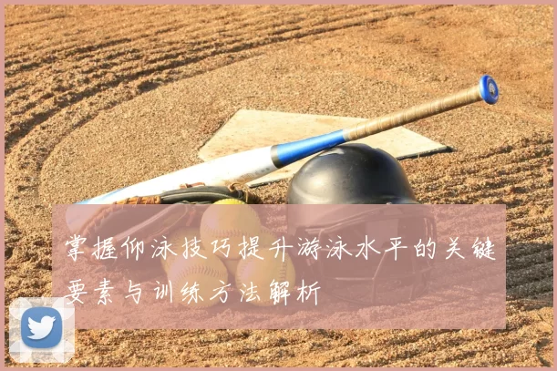 掌握仰泳技巧提升游泳水平的关键要素与训练方法解析