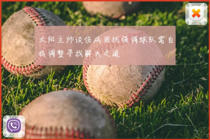 太阳主帅谈伤病困扰强调球队需自我调整寻找解决之道