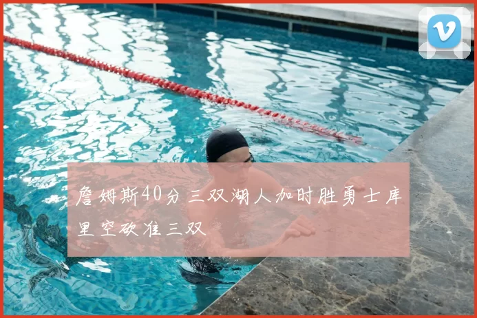 詹姆斯40分三双湖人加时胜勇士库里空砍准三双