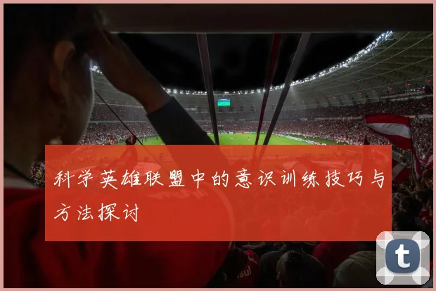 科学英雄联盟中的意识训练技巧与方法探讨