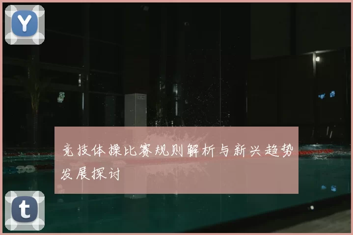 竞技体操比赛规则解析与新兴趋势发展探讨