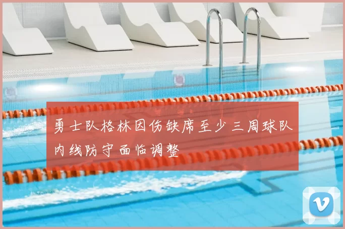 勇士队格林因伤缺席至少三周球队内线防守面临调整