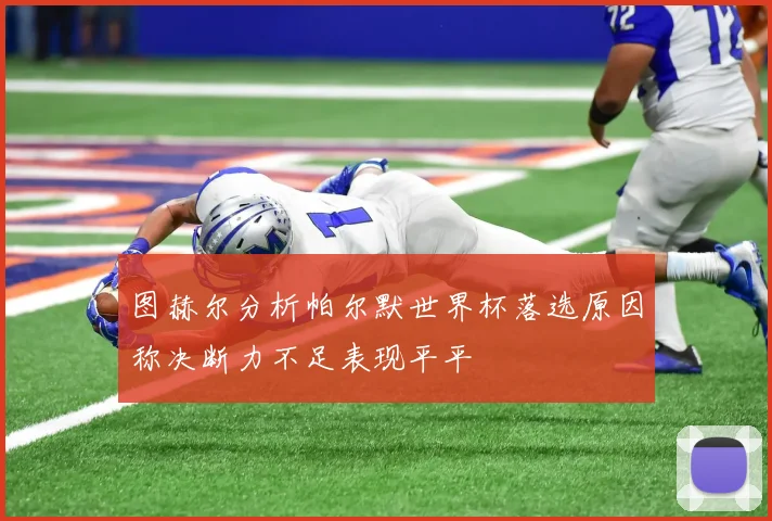 图赫尔分析帕尔默世界杯落选原因称决断力不足表现平平