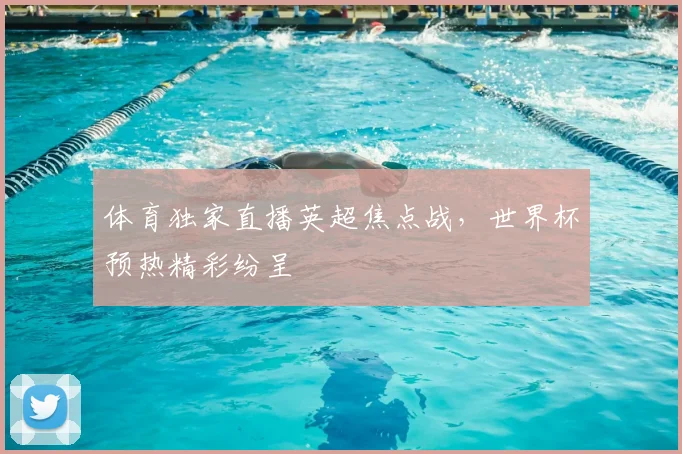 体育独家直播英超焦点战，世界杯预热精彩纷呈