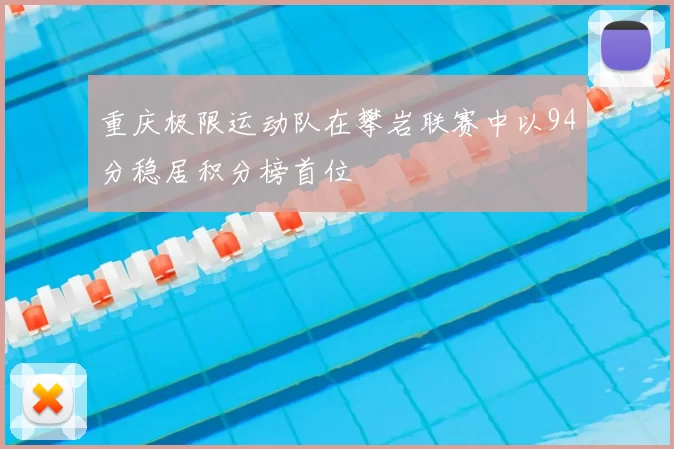 重庆极限运动队在攀岩联赛中以94分稳居积分榜首位