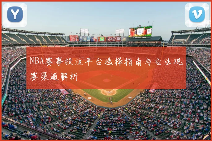 NBA赛事投注平台选择指南与合法观赛渠道解析