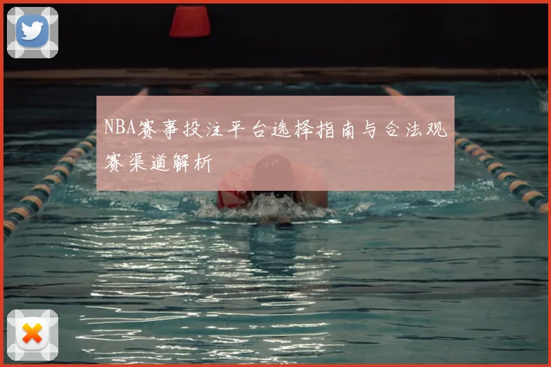 NBA赛事投注平台选择指南与合法观赛渠道解析