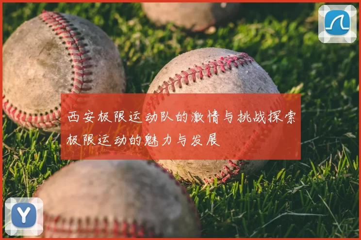 西安极限运动队的激情与挑战探索极限运动的魅力与发展