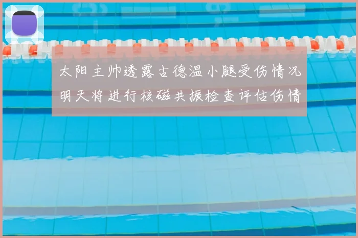 太阳主帅透露古德温小腿受伤情况明天将进行核磁共振检查评估伤情