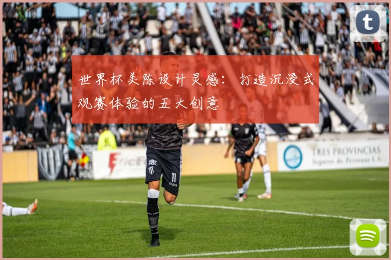 世界杯美陈设计灵感：打造沉浸式观赛体验的五大创意
