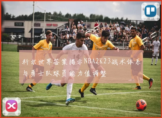 科尔世界答案揭示NBA2K23战术体系与勇士队球员能力值调整