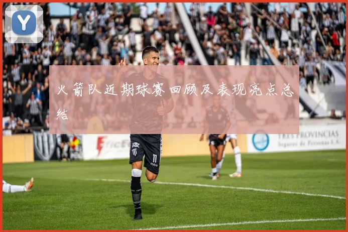 火箭队近期球赛回顾及表现亮点总结