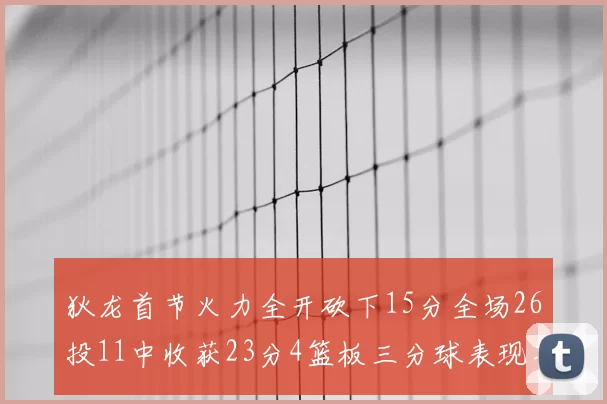 狄龙首节火力全开砍下15分全场26投11中收获23分4篮板三分球表现不佳