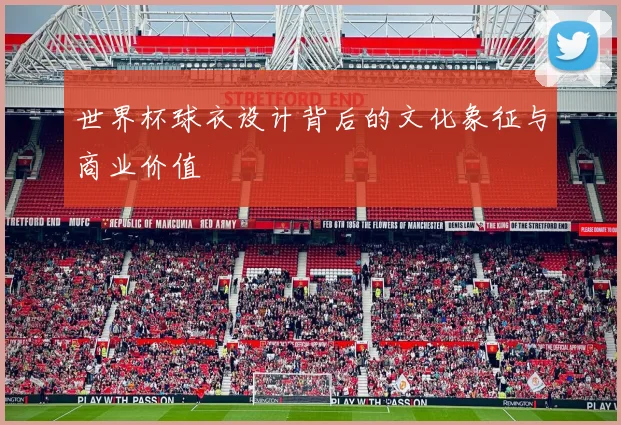世界杯球衣设计背后的文化象征与商业价值