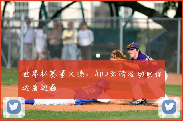 世界杯赛事火热，App竞猜活动助你边看边赢