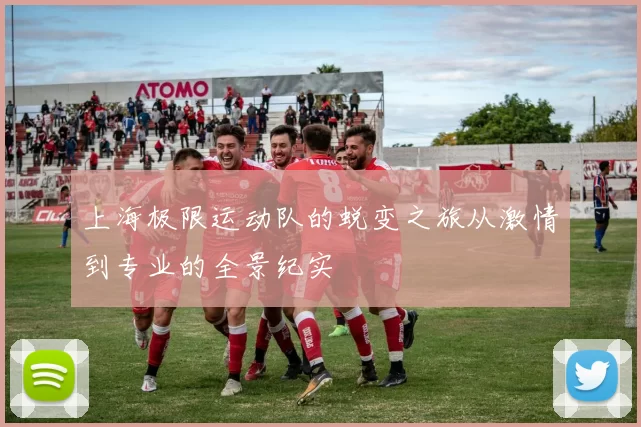 上海极限运动队的蜕变之旅从激情到专业的全景纪实