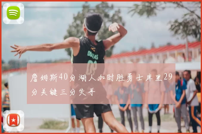 詹姆斯40分湖人加时胜勇士库里29分关键三分失手