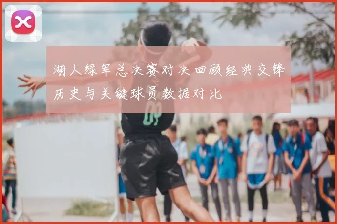 湖人绿军总决赛对决回顾经典交锋历史与关键球员数据对比