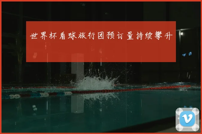 世界杯看球旅行团预订量持续攀升