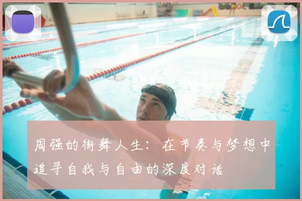 周强的街舞人生：在节奏与梦想中追寻自我与自由的深度对话