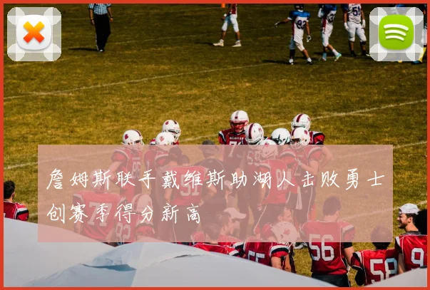 詹姆斯联手戴维斯助湖人击败勇士创赛季得分新高