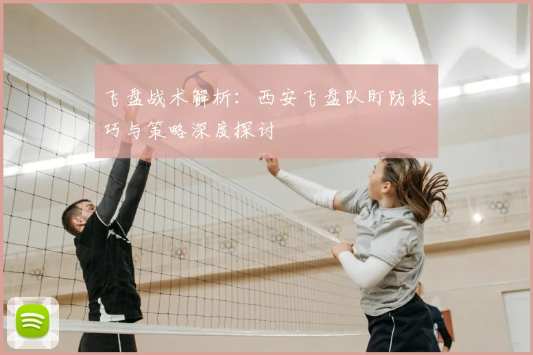 飞盘战术解析：西安飞盘队盯防技巧与策略深度探讨