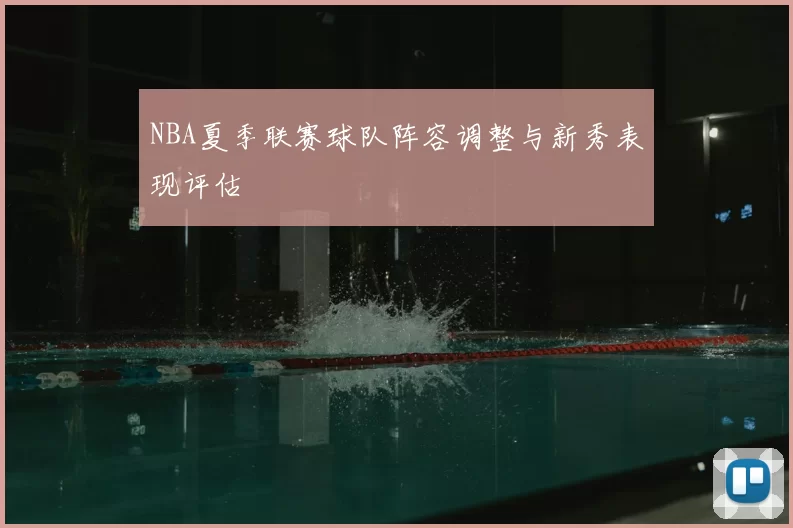 NBA夏季联赛球队阵容调整与新秀表现评估