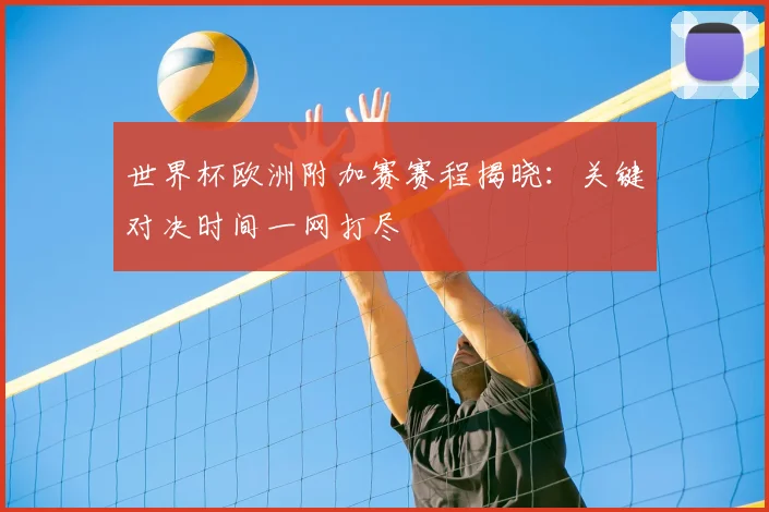 世界杯欧洲附加赛赛程揭晓：关键对决时间一网打尽