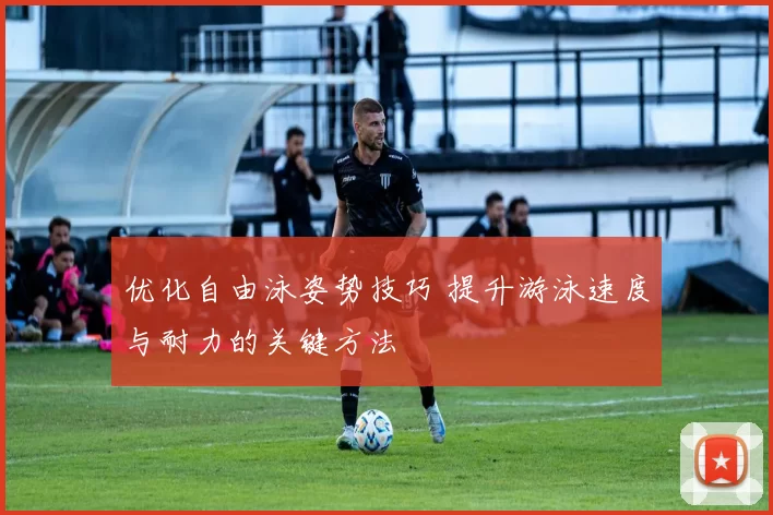 优化自由泳姿势技巧 提升游泳速度与耐力的关键方法
