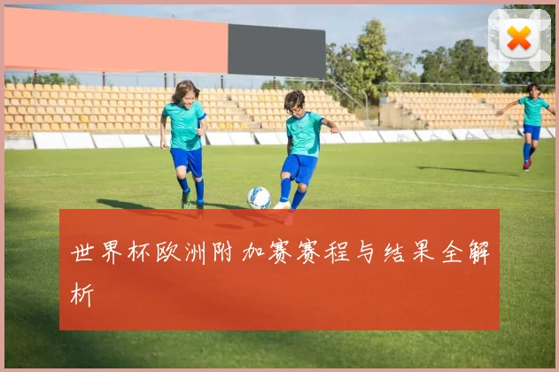 世界杯欧洲附加赛赛程与结果全解析