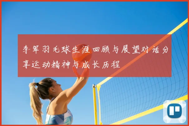 李军羽毛球生涯回顾与展望对话分享运动精神与成长历程
