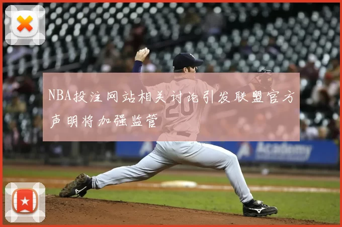 NBA投注网站相关讨论引发联盟官方声明将加强监管