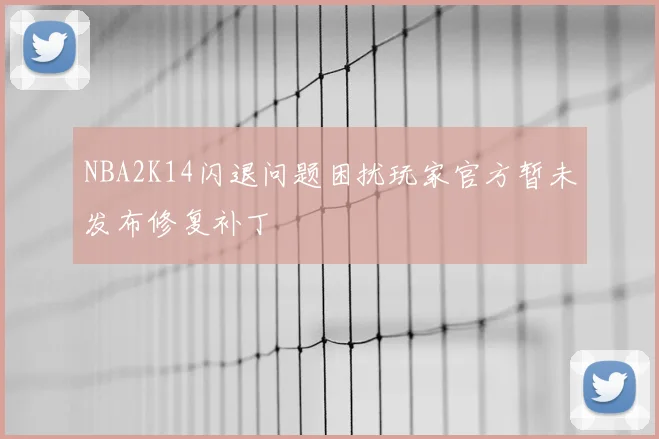 NBA2K14闪退问题困扰玩家官方暂未发布修复补丁