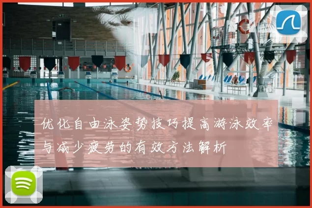 优化自由泳姿势技巧提高游泳效率与减少疲劳的有效方法解析