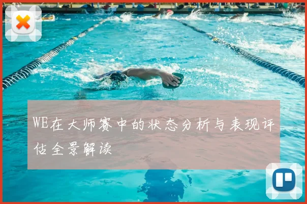 WE在大师赛中的状态分析与表现评估全景解读